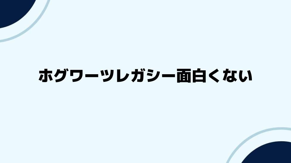 ホグワーツレガシー面白くないという意見を考察